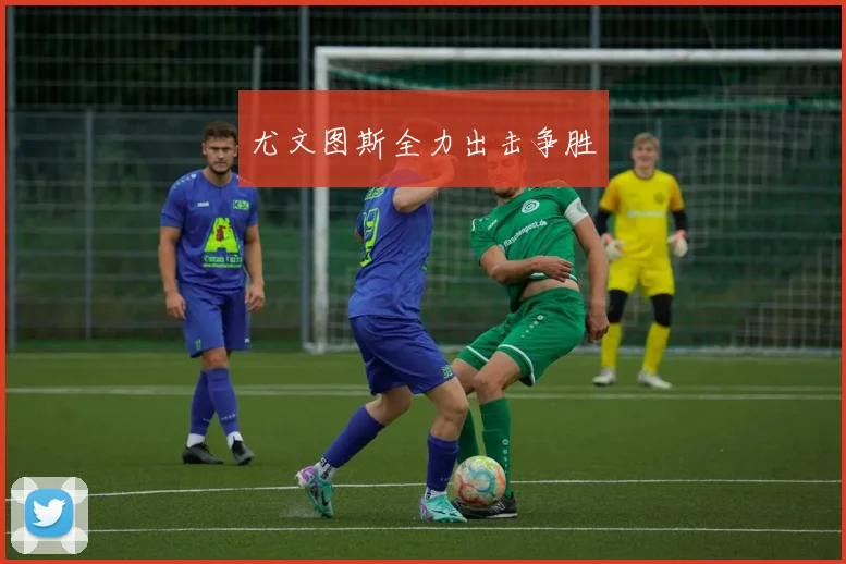 尤文图斯全力出击争胜