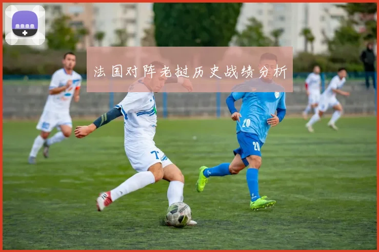 法国对阵老挝历史战绩分析