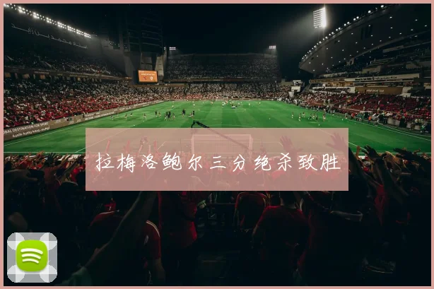 拉梅洛鲍尔三分绝杀致胜
