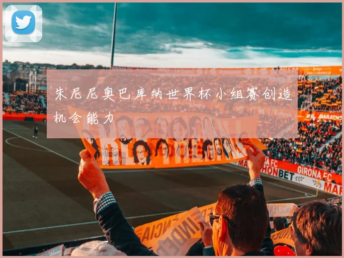 朱尼尼奥巴库纳世界杯小组赛创造机会能力