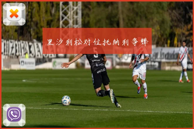里沙利松对位托纳利争锋