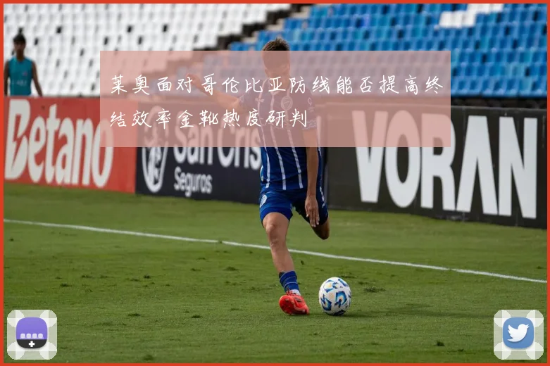 莱奥面对哥伦比亚防线能否提高终结效率金靴热度研判 — 详细说明