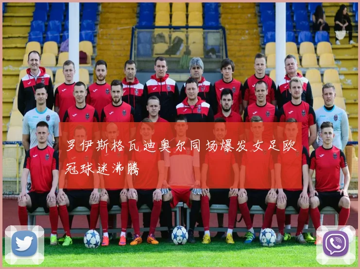 罗伊斯格瓦迪奥尔同场爆发女足欧冠球迷沸腾 — 详细说明