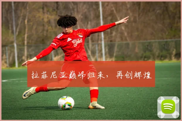 拉菲尼亚巅峰归来，再创辉煌