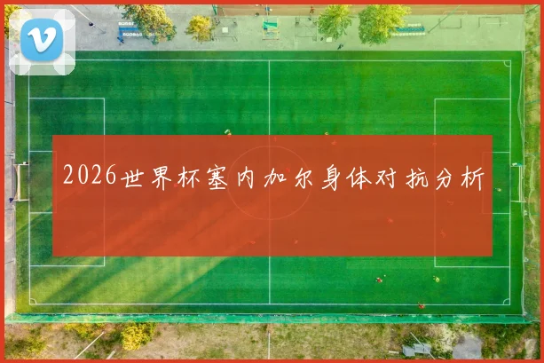 【MK体育 - MK SPORTS中国官方网站】2026世界杯塞内加尔身体对抗分析