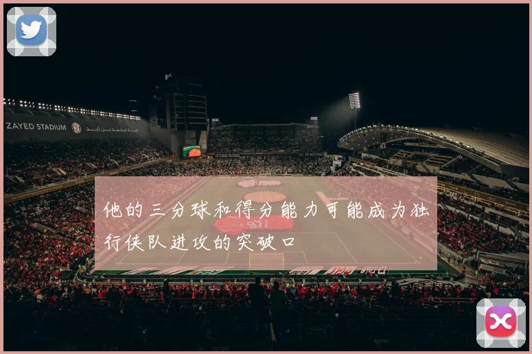 他的三分球和得分能力可能成为独行侠队进攻的突破口