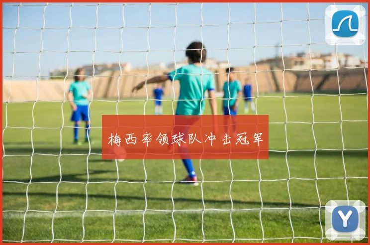 梅西率领球队冲击冠军