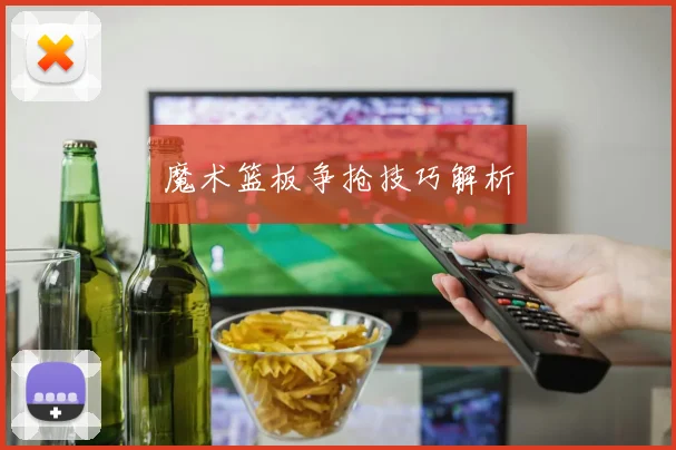 魔术篮板争抢技巧解析