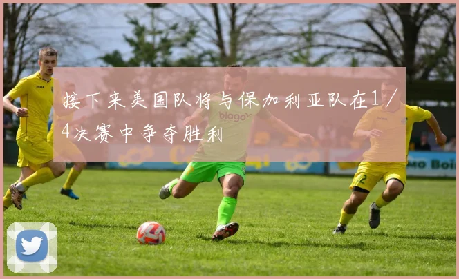 接下来美国队将与保加利亚队在1/4决赛中争夺胜利