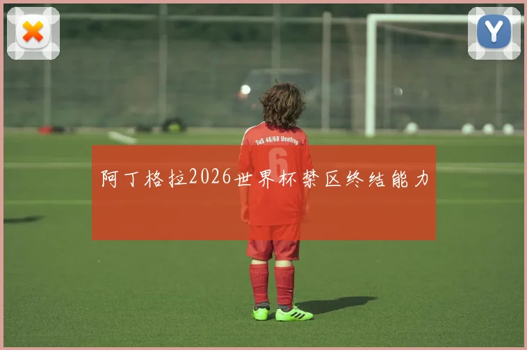 阿丁格拉2026世界杯禁区终结能力 · 用户常问