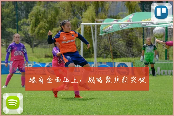 越南全面压上,战略聚焦新突破