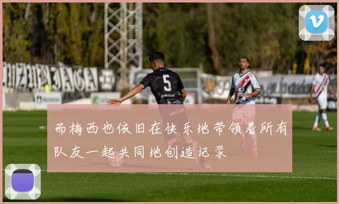 而梅西也依旧在快乐地带领着所有队友一起共同地创造记录