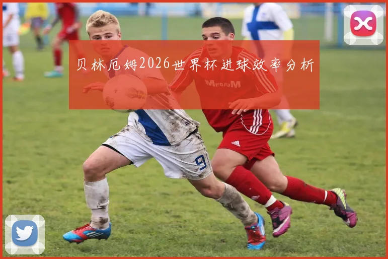 贝林厄姆2026世界杯进球效率分析