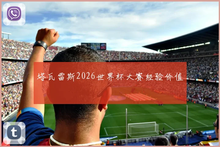 关于「塔瓦雷斯2026世界杯大赛经验价值」