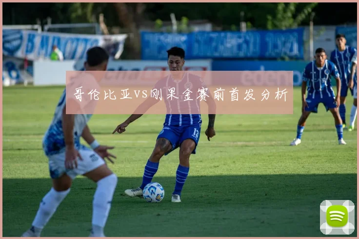 哥伦比亚vs刚果金赛前首发分析