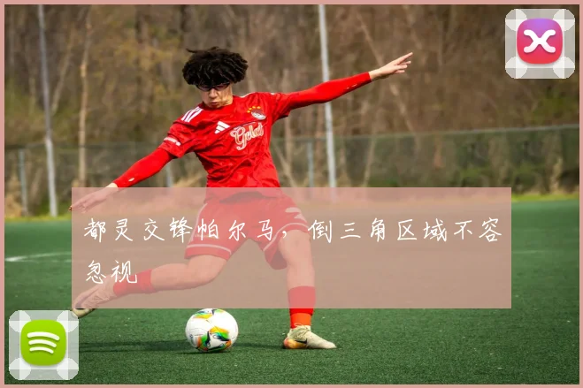 都灵交锋帕尔马，倒三角区域不容忽视 — 详细说明