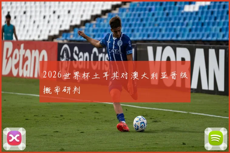 2026世界杯土耳其对澳大利亚晋级概率研判