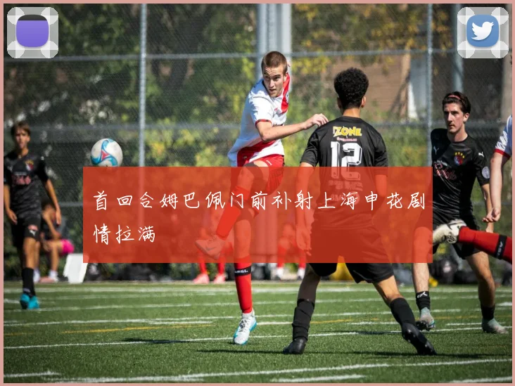 首回合姆巴佩门前补射上海申花剧情拉满