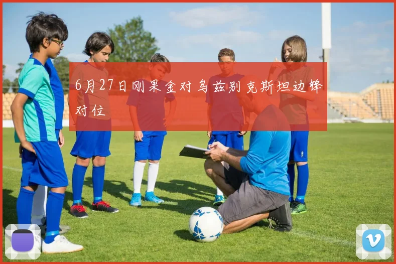 6月27日刚果金对乌兹别克斯坦边锋对位 — 详细说明