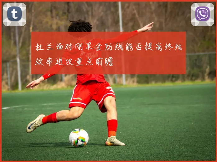 杜兰面对刚果金防线能否提高终结效率进攻重点前瞻