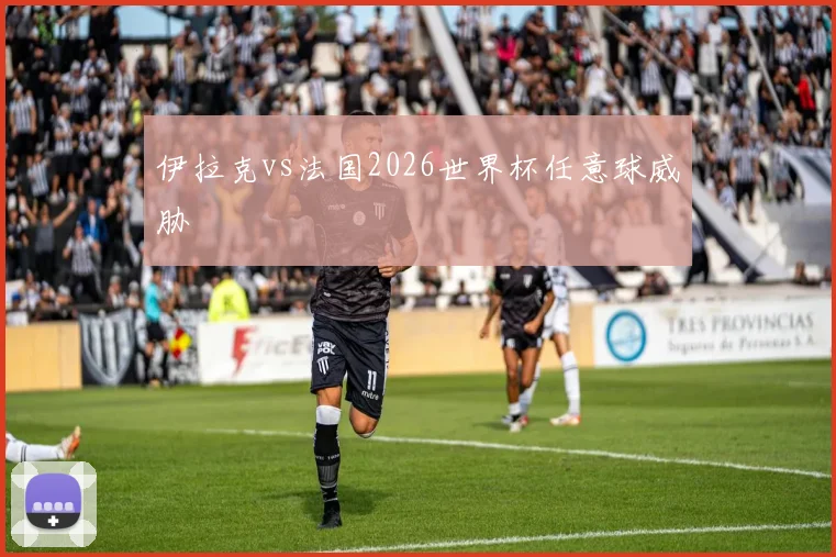 【MK体育 - MK SPORTS中国官方网站】伊拉克vs法国2026世界杯任意球威胁