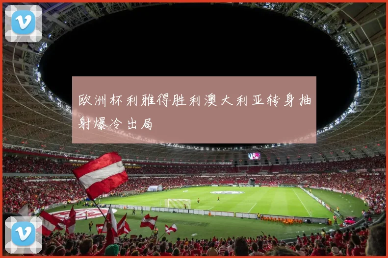 欧洲杯利雅得胜利澳大利亚转身抽射爆冷出局 — 详细说明