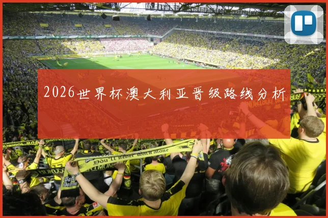 关于「2026世界杯澳大利亚晋级路线分析」