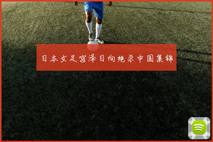 日本女足宫泽日向绝杀中国集锦
