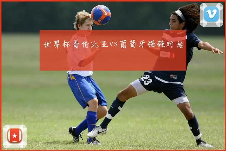 世界杯哥伦比亚vs葡萄牙强强对话