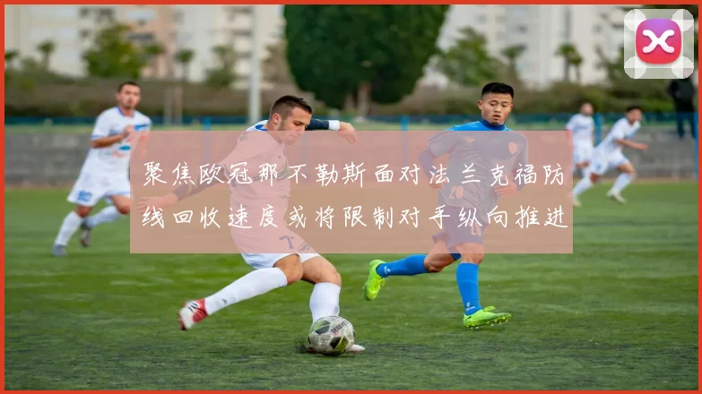 聚焦欧冠那不勒斯面对法兰克福防线回收速度或将限制对手纵向推进