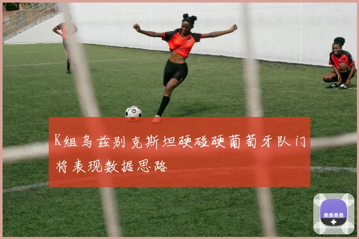 K组乌兹别克斯坦硬碰硬葡萄牙队门将表现数据思路