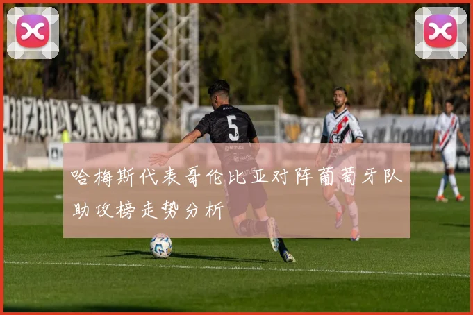 哈梅斯代表哥伦比亚对阵葡萄牙队助攻榜走势分析