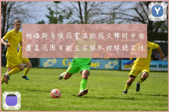 帕福斯与埃因霍温欧冠交锋时中场覆盖范围可能左右球队控球稳定性