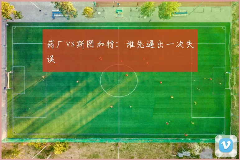 药厂vs斯图加特:谁先逼出一次失误