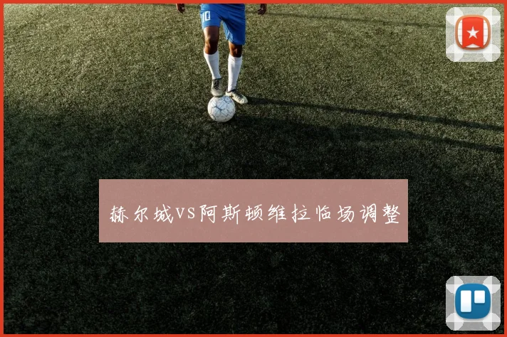 赫尔城vs阿斯顿维拉临场调整