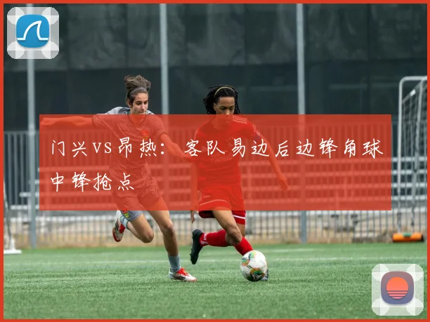 门兴vs昂热：客队易边后边锋角球中锋抢点