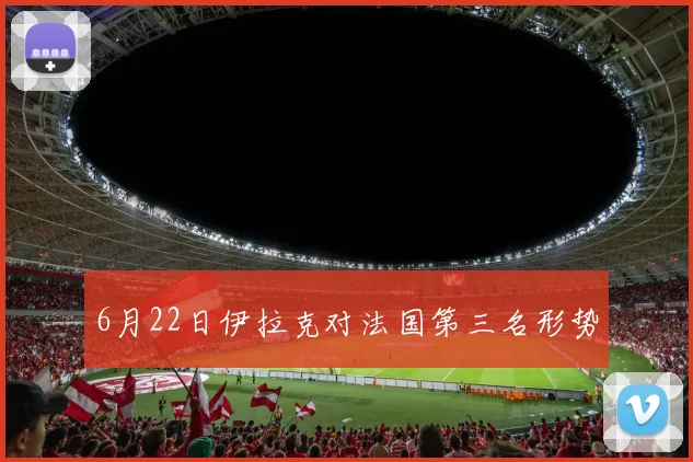 6月22日伊拉克对法国第三名形势