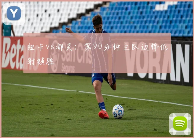 纽卡vs都灵:第90分钟主队边锋低射锁胜