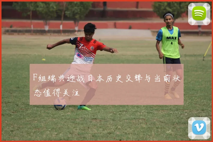 F组瑞典迎战日本历史交锋与当前状态值得关注