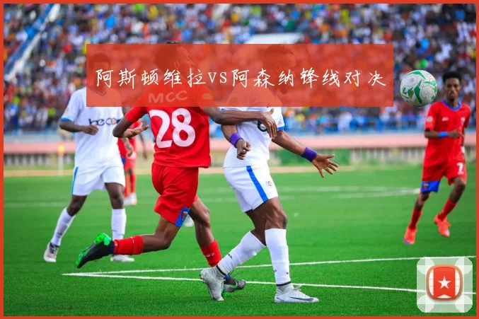 阿斯顿维拉vs阿森纳锋线对决