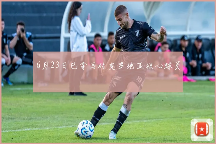 6月23日巴拿马对克罗地亚核心球员